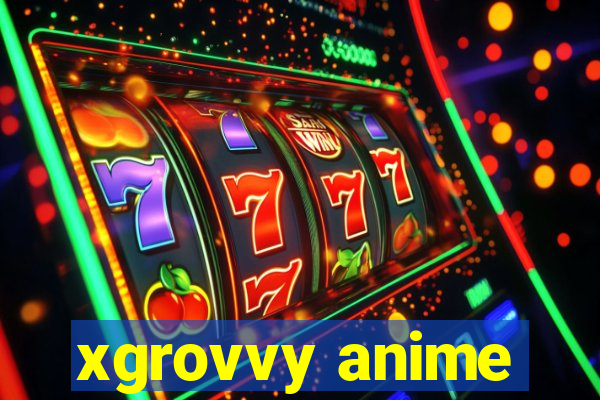 xgrovvy anime